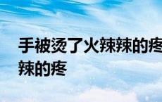 手被烫了火辣辣的疼会起泡吗 手被烫了火辣辣的疼 