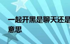 一起开黑是聊天还是打游戏啊 一起开黑什么意思 