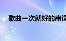 歌曲一次就好的串词 歌曲一次就好串词 