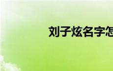 刘子炫名字怎么样 刘子炫 