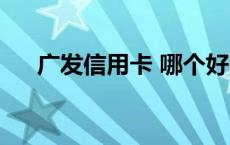 广发信用卡 哪个好 广发信用卡哪种好 