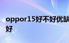 oppor15好不好优缺点 oppor15怎么样好不好 