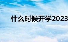 什么时候开学2023初中 什么时候开学 