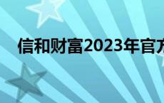 信和财富2023年官方真实消息 信合财富 