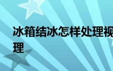 冰箱结冰怎样处理视频 冰箱里面结冰怎样处理 