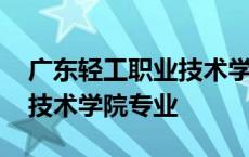 广东轻工职业技术学院专业组 广东轻工职业技术学院专业 