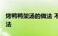 烤鸭鸭架汤的做法 不腥 吃完烤鸭鸭架汤的做法 