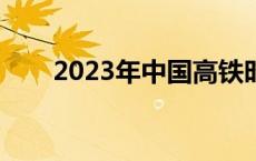 2023年中国高铁时速 中国高铁时速 