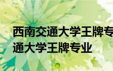 西南交通大学王牌专业有哪些研究生 西南交通大学王牌专业 