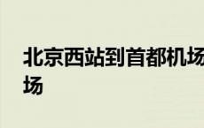 北京西站到首都机场地铁 北京西站到首都机场 