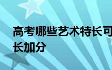 高考哪些艺术特长可以加分 高考哪些艺术特长加分 