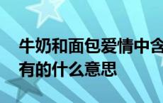 牛奶和面包爱情中含义 面包会有的牛奶也会有的什么意思 