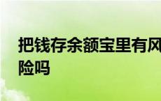 把钱存余额宝里有风险吗 把钱存余额宝有风险吗 