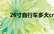 26寸自行车多大cm 26寸自行车多大 