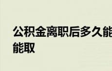 公积金离职后多久能取出 公积金离职后多久能取 