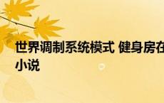 世界调制系统模式 健身房在线阅读 世界调制系统模式类似小说 