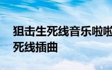 狙击生死线音乐啦啦啦音乐在线试听 狙击生死线插曲 