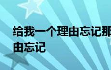 给我一个理由忘记那么爱我的你 给我一个理由忘记 