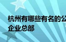 杭州有哪些有名的公司总部 杭州有哪些知名企业总部 