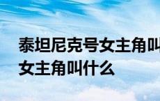 泰坦尼克号女主角叫什么英文名 泰坦尼克号女主角叫什么 