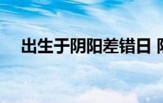 出生于阴阳差错日 阴阳差错日出生的人 