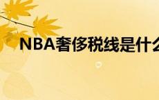 NBA奢侈税线是什么意思 nba奢侈税线 