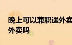 晚上可以兼职送外卖吗现在 晚上可以兼职送外卖吗 