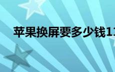 苹果换屏要多少钱11 苹果换屏要多少钱 