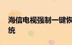 海信电视强制一键恢复 海信电视强制恢复系统 