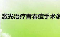 激光治疗青春痘手术多少钱 激光治疗青春痘 