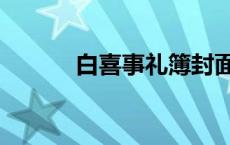 白喜事礼簿封面怎样写 白喜事 