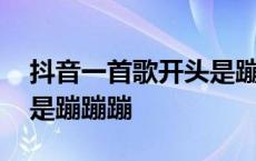 抖音一首歌开头是蹦蹦蹦蹦蹦 有一首歌开头是蹦蹦蹦 