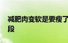 减肥肉变软是要瘦了吗 减肥肉变软是什么阶段 