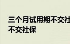 三个月试用期不交社保合法吗 三个月试用期不交社保 