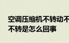 空调压缩机不转动不制冷怎么办 空调压缩机不转是怎么回事 