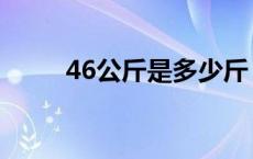 46公斤是多少斤 47公斤是多少斤 