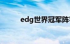 edg世界冠军阵容 edg世界冠军 