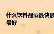 什么饮料醒酒最快最好喝 什么饮料醒酒最快最好 