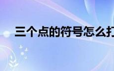 三个点的符号怎么打出来 三个点的符号 