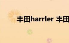 丰田harrler 丰田harrier中文名字 