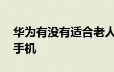 华为有没有适合老人用的手机 适合老人用的手机 