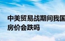 中美贸易战期间我国增值税政策 中美贸易战房价会跌吗 