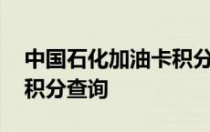 中国石化加油卡积分怎么看 中国石化加油卡积分查询 