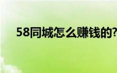 58同城怎么赚钱的? 58同城靠什么赚钱 