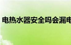 电热水器安全吗会漏电伤人吗 电热水器安全 