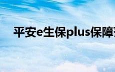 平安e生保plus保障范围 平安e生保plus 