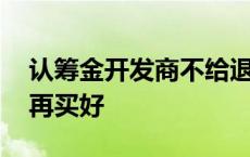 认筹金开发商不给退怎么办 认筹好还是开盘再买好 