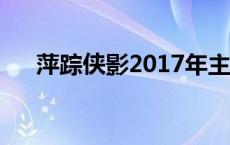 萍踪侠影2017年主演 萍踪侠影演员表 