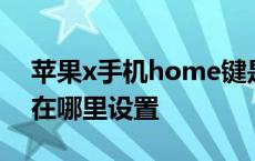 苹果x手机home键是哪个键 苹果xhome键在哪里设置 