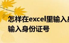 怎样在excel里输入身份证号 如何在excel中输入身份证号 